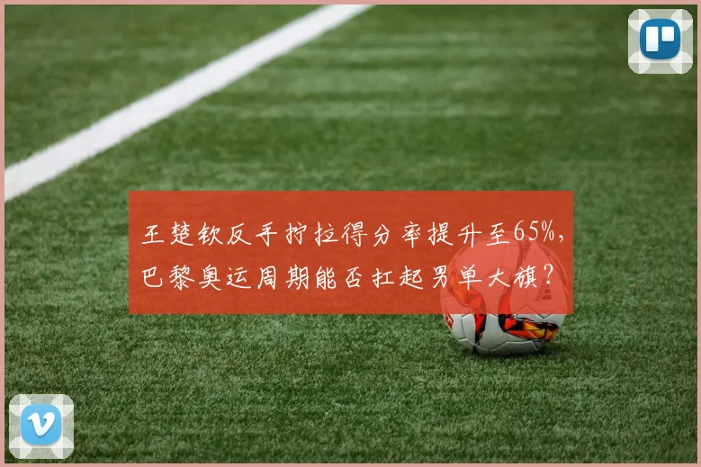 王楚钦反手拧拉得分率提升至65%，巴黎奥运周期能否扛起男单大旗？