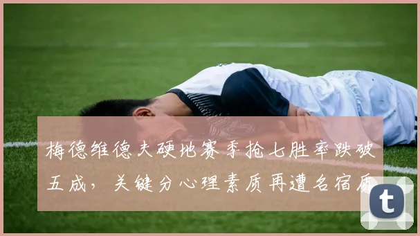 梅德维德夫硬地赛季抢七胜率跌破五成，关键分心理素质再遭名宿质疑